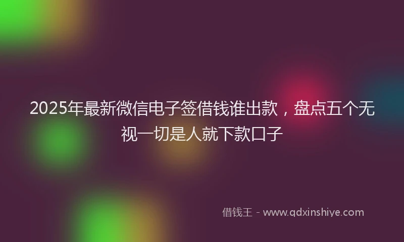 2025年最新微信电子签借钱谁出款，盘点五个无视一切是人就下款口子