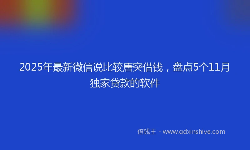2025年最新微信说比较唐突借钱，盘点5个11月独家贷款的软件