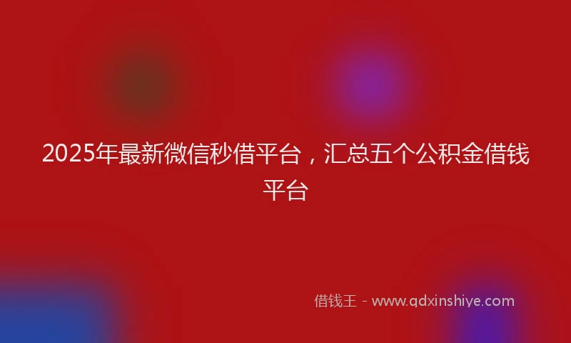 2025年最新微信秒借平台，汇总五个公积金借钱平台