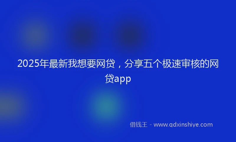 2025年最新我想要网贷，分享五个极速审核的网贷app