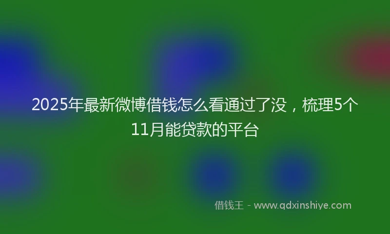 2025年最新微博借钱怎么看通过了没，梳理5个11月能贷款的平台