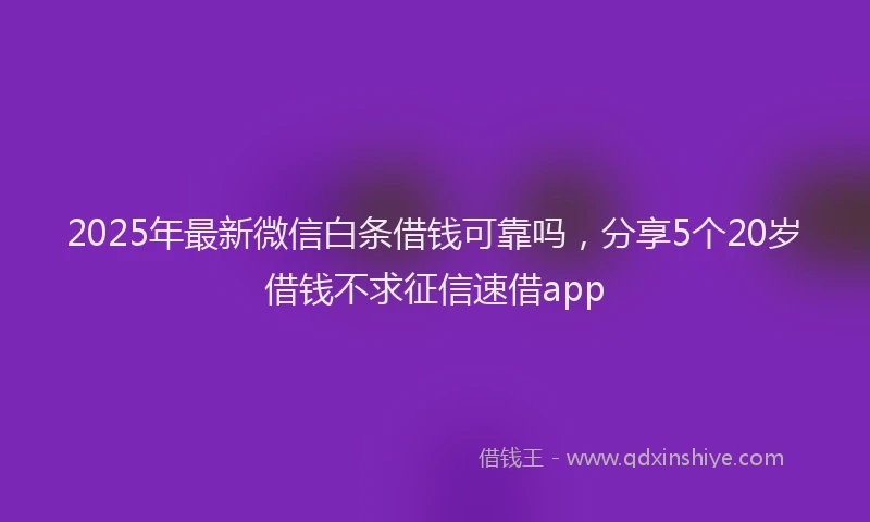 2025年最新微信白条借钱可靠吗，分享5个20岁借钱不求征信速借app