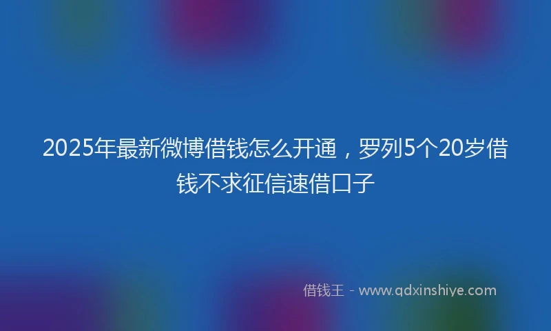 2025年最新微博借钱怎么开通，罗列5个20岁借钱不求征信速借口子