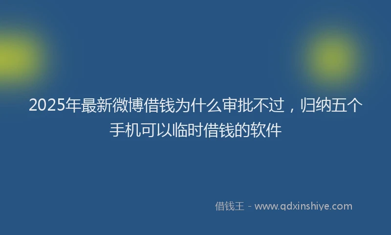 2025年最新微博借钱为什么审批不过，归纳五个手机可以临时借钱的软件