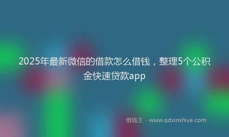 2025年最新微信的借款怎么借钱，整理5个公积金快速贷款app