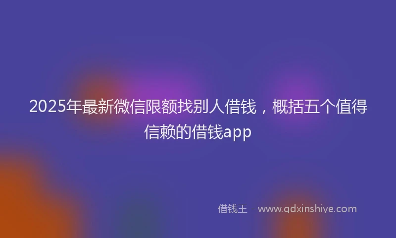 2025年最新微信限额找别人借钱，概括五个值得信赖的借钱app