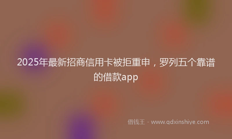 2025年最新招商信用卡被拒重申，罗列五个靠谱的借款app