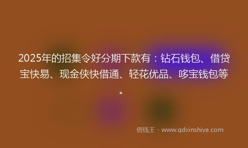 2025年的招集令好分期下款有：钻石钱包、借贷宝快易、现金侠快借通、轻花优品、哆宝钱包等。