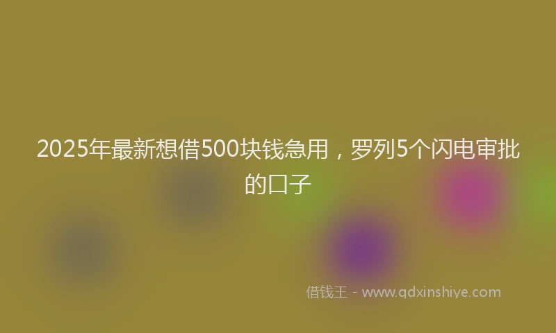 2025年最新想借500块钱急用，罗列5个闪电审批的口子