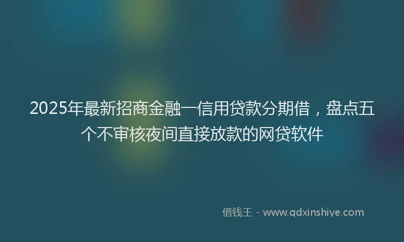 2025年最新招商金融一信用贷款分期借，盘点五个不审核夜间直接放款的网贷软件