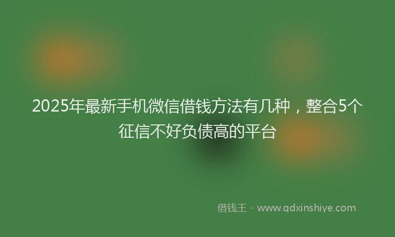 2025年最新手机微信借钱方法有几种，整合5个征信不好负债高的平台