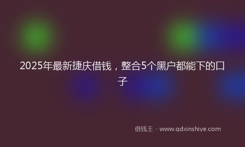 2025年最新捷庆借钱，整合5个黑户都能下的口子