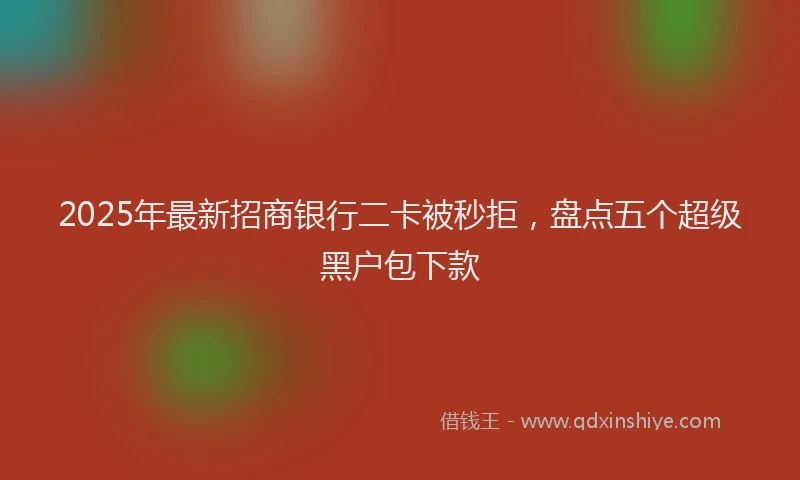 2025年最新招商银行二卡被秒拒，盘点五个超级黑户包下款