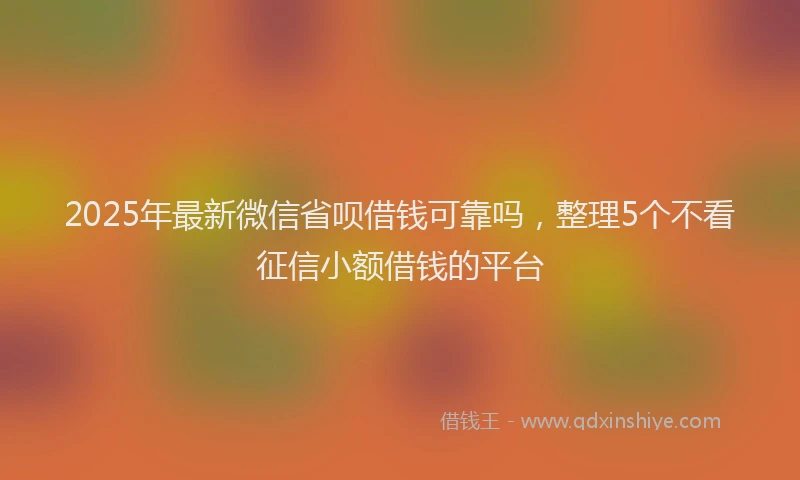 2025年最新微信省呗借钱可靠吗，整理5个不看征信小额借钱的平台