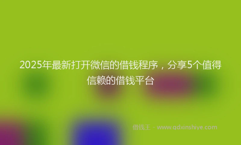 2025年最新打开微信的借钱程序，分享5个值得信赖的借钱平台