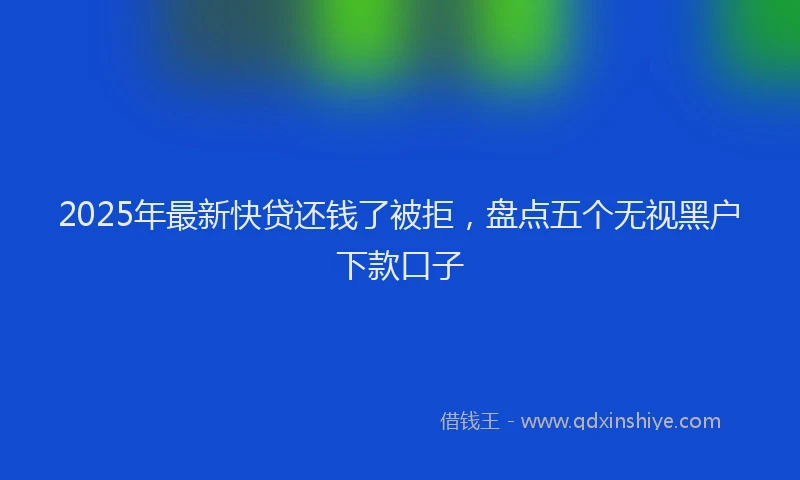 2025年最新快贷还钱了被拒，盘点五个无视黑户下款口子