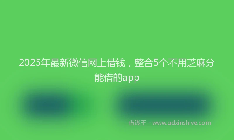 2025年最新微信网上借钱，整合5个不用芝麻分能借的app