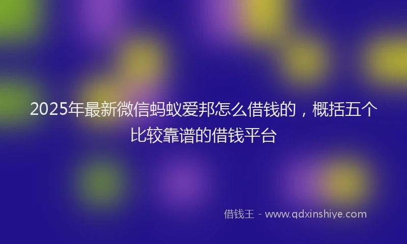 2025年最新微信蚂蚁爱邦怎么借钱的，概括五个比较靠谱的借钱平台
