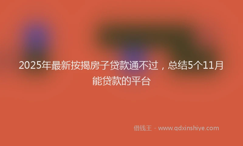 2025年最新按揭房子贷款通不过，总结5个11月能贷款的平台