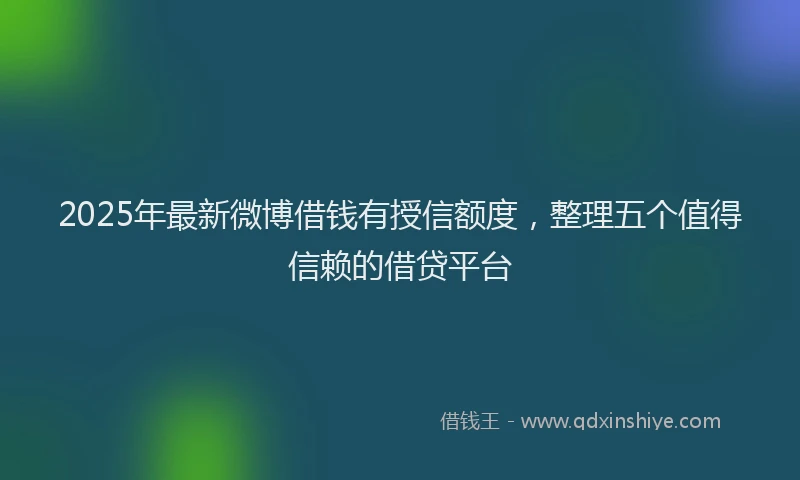 2025年最新微博借钱有授信额度，整理五个值得信赖的借贷平台