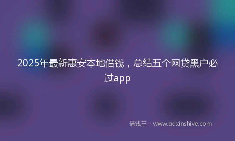 2025年最新惠安本地借钱，总结五个网贷黑户必过app