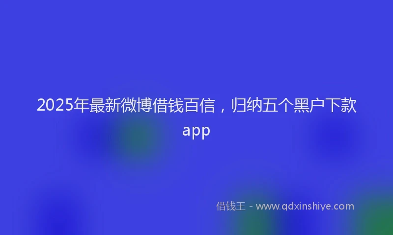 2025年最新微博借钱百信，归纳五个黑户下款app