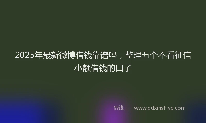 2025年最新微博借钱靠谱吗，整理五个不看征信小额借钱的口子
