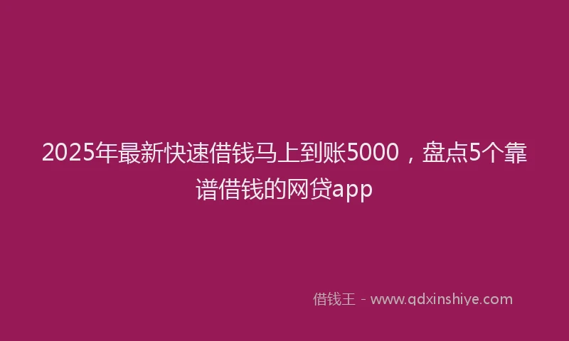 2025年最新快速借钱马上到账5000，盘点5个靠谱借钱的网贷app