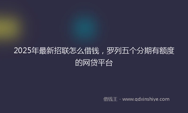 2025年最新招联怎么借钱，罗列五个分期有额度的网贷平台