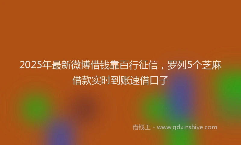 2025年最新微博借钱靠百行征信，罗列5个芝麻借款实时到账速借口子