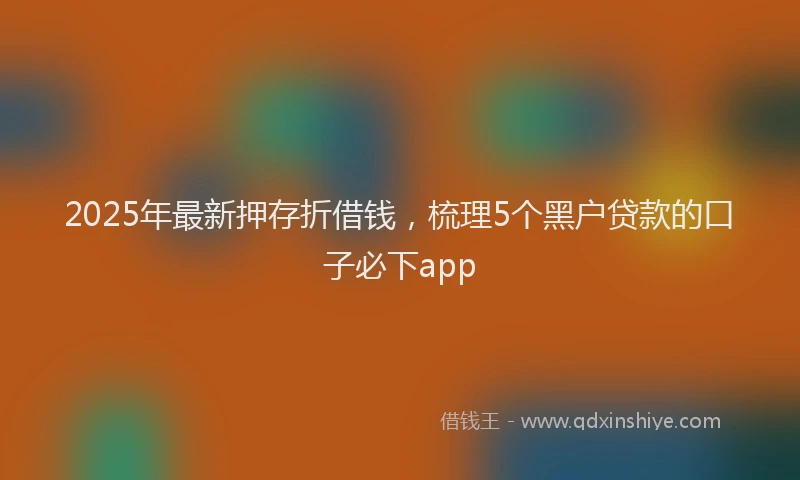 2025年最新押存折借钱，梳理5个黑户贷款的口子必下app