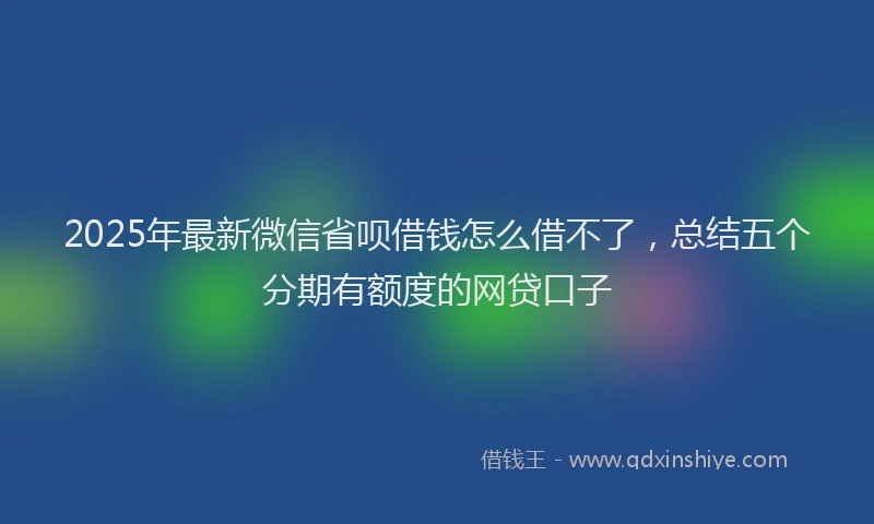 2025年最新微信省呗借钱怎么借不了，总结五个分期有额度的网贷口子