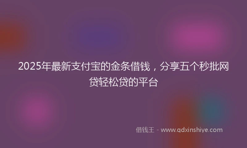 2025年最新支付宝的金条借钱，分享五个秒批网贷轻松贷的平台