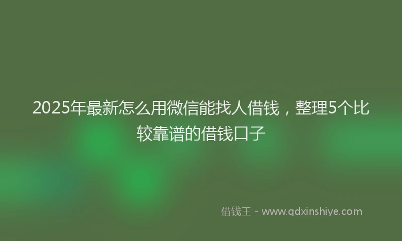 2025年最新怎么用微信能找人借钱，整理5个比较靠谱的借钱口子