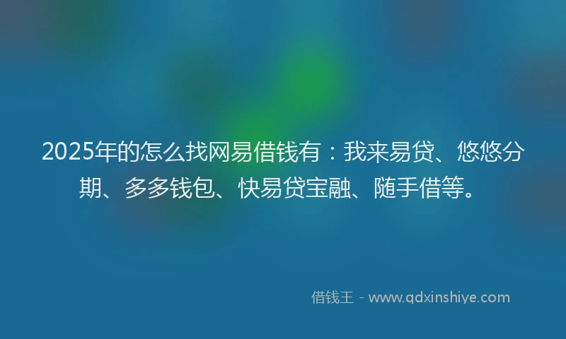 2025年的怎么找网易借钱有：我来易贷、悠悠分期、多多钱包、快易贷宝融、随手借等。