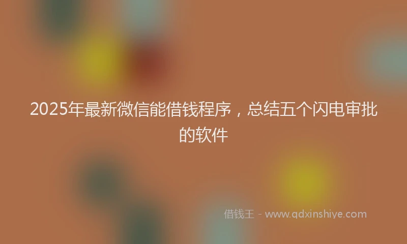 2025年最新微信能借钱程序，总结五个闪电审批的软件