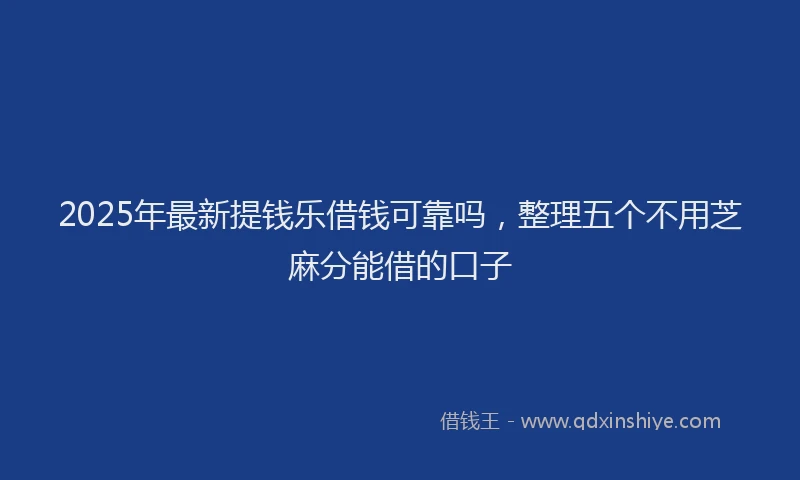 2025年最新提钱乐借钱可靠吗，整理五个不用芝麻分能借的口子