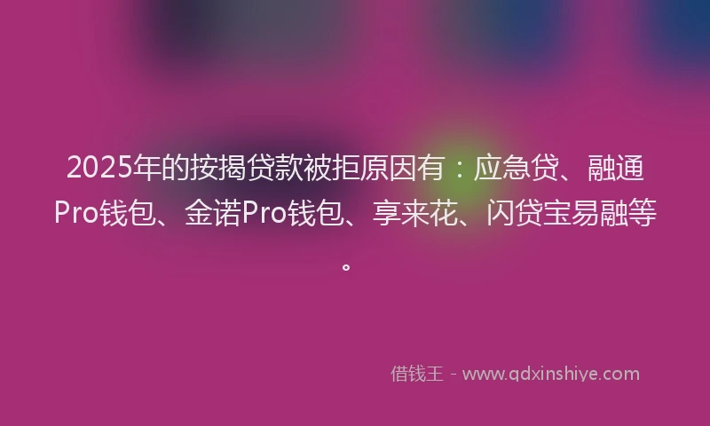 2025年的按揭贷款被拒原因有：应急贷、融通Pro钱包、金诺Pro钱包、享来花、闪贷宝易融等。