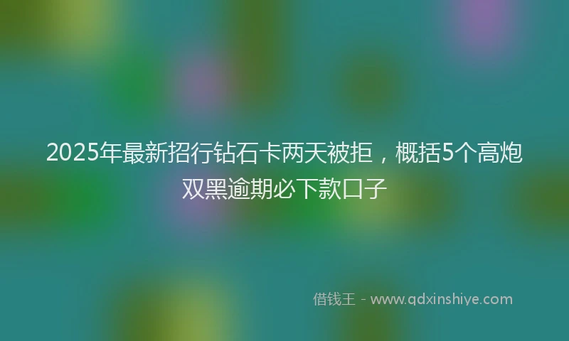 2025年最新招行钻石卡两天被拒，概括5个高炮双黑逾期必下款口子