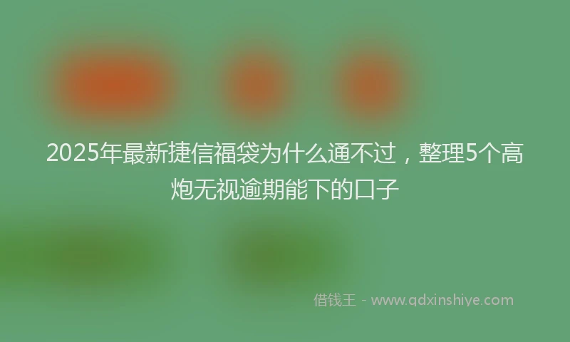 2025年最新捷信福袋为什么通不过，整理5个高炮无视逾期能下的口子