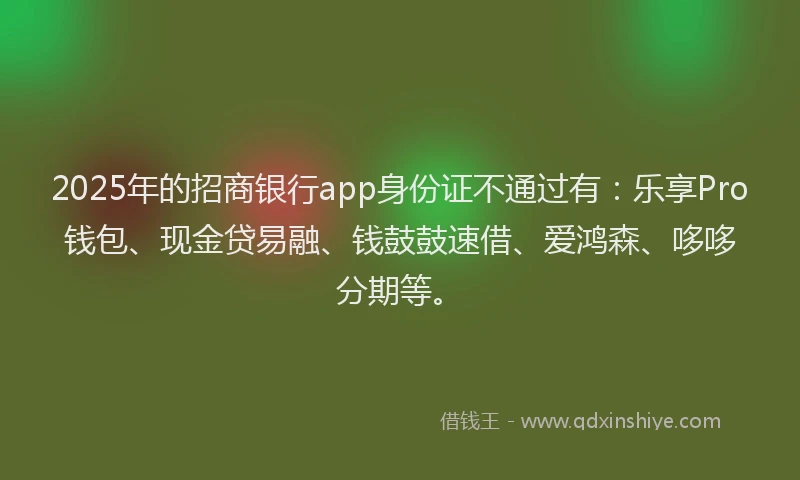 2025年的招商银行app身份证不通过有：乐享Pro钱包、现金贷易融、钱鼓鼓速借、爱鸿森、哆哆分期等。