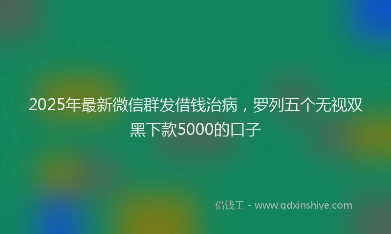 2025年最新微信群发借钱治病，罗列五个无视双黑下款5000的口子