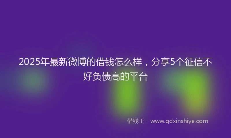 2025年最新微博的借钱怎么样，分享5个征信不好负债高的平台