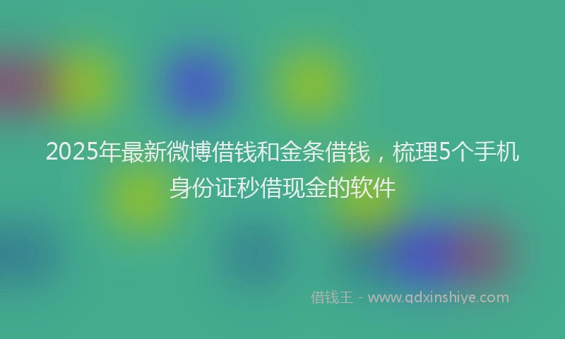 2025年最新微博借钱和金条借钱，梳理5个手机身份证秒借现金的软件