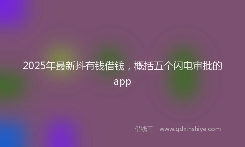 2025年最新抖有钱借钱，概括五个闪电审批的app