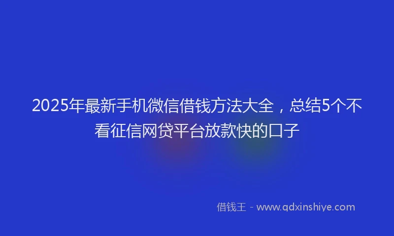 2025年最新手机微信借钱方法大全，总结5个不看征信网贷平台放款快的口子