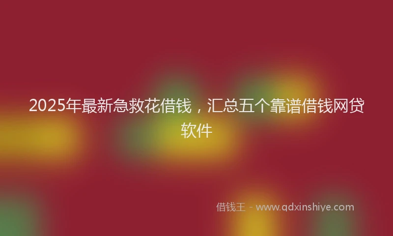 2025年最新急救花借钱，汇总五个靠谱借钱网贷软件