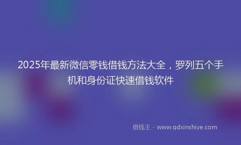 2025年最新微信零钱借钱方法大全，罗列五个手机和身份证快速借钱软件