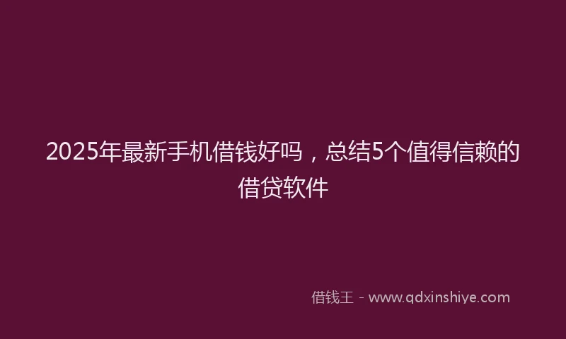2025年最新手机借钱好吗，总结5个值得信赖的借贷软件