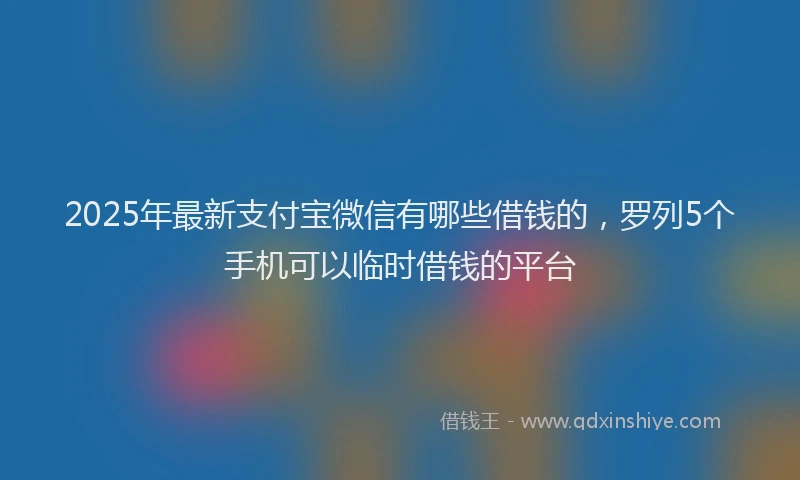 2025年最新支付宝微信有哪些借钱的，罗列5个手机可以临时借钱的平台